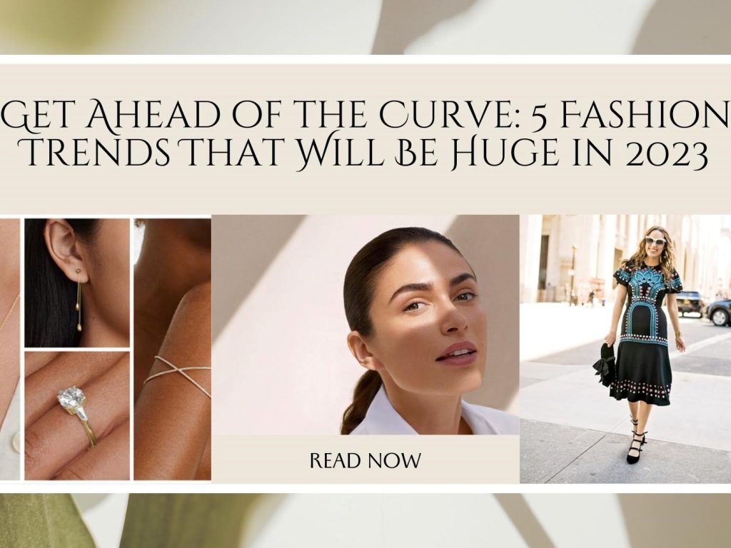 Get Ahead of the Curve: 5 Fashion Trends That Will Be Huge in 2023